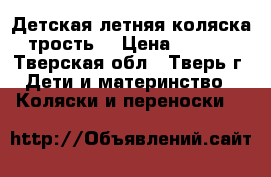  Детская летняя коляска (трость) › Цена ­ 2 000 - Тверская обл., Тверь г. Дети и материнство » Коляски и переноски   